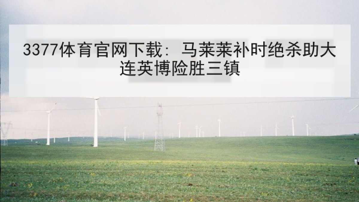 3377体育官网下载: 马莱莱补时绝杀助大连英博险胜三镇 3377体育官网下载: 马莱莱补时绝杀助大连英博险胜三镇