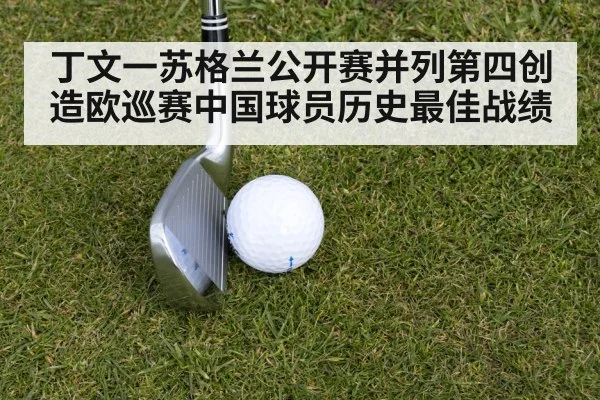 丁文一苏格兰公开赛并列第四创造欧巡赛中国球员历史最佳战绩