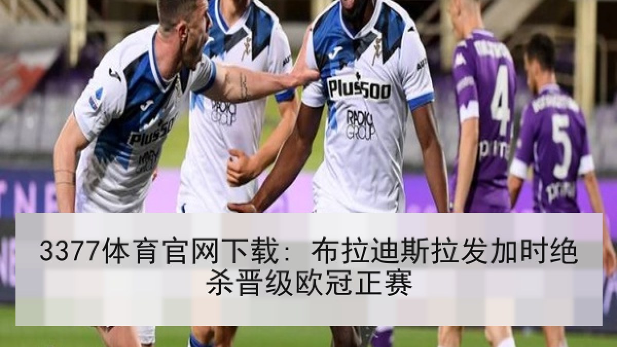 3377体育官网下载: 布拉迪斯拉发加时绝杀晋级欧冠正赛