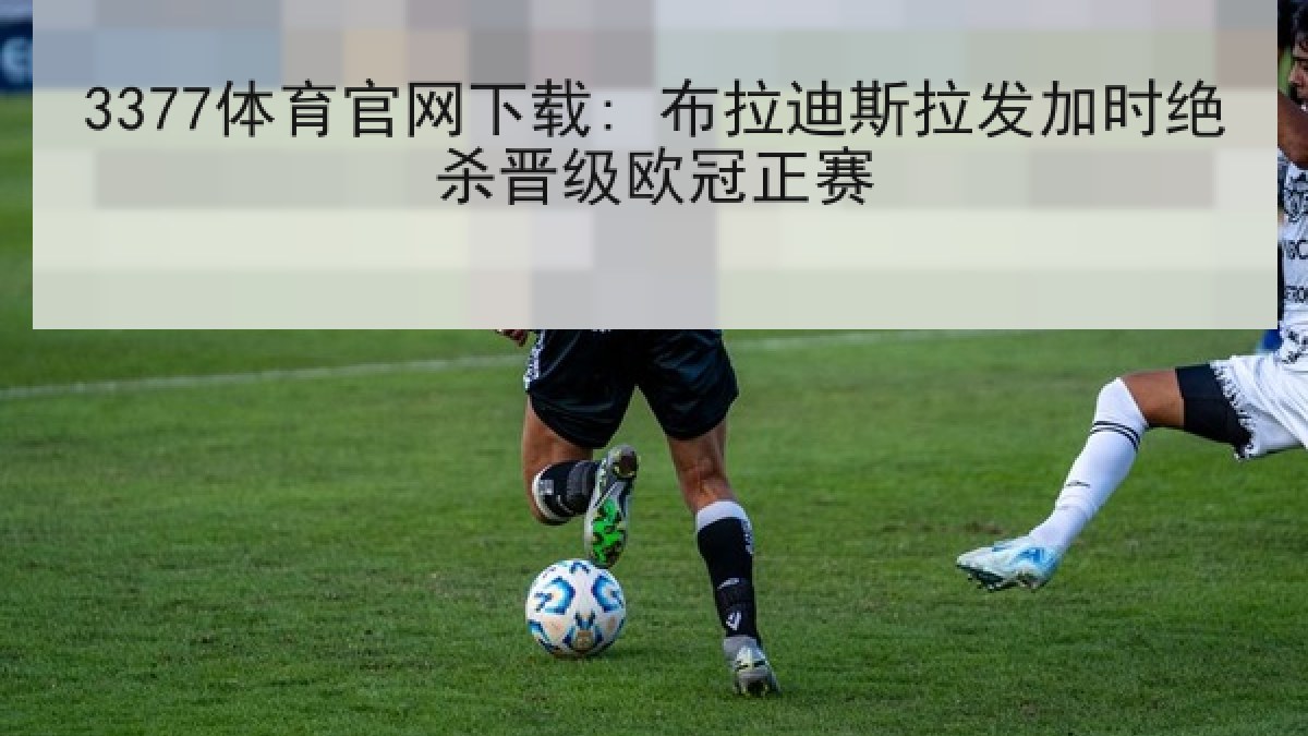 3377体育官网下载: 布拉迪斯拉发加时绝杀晋级欧冠正赛