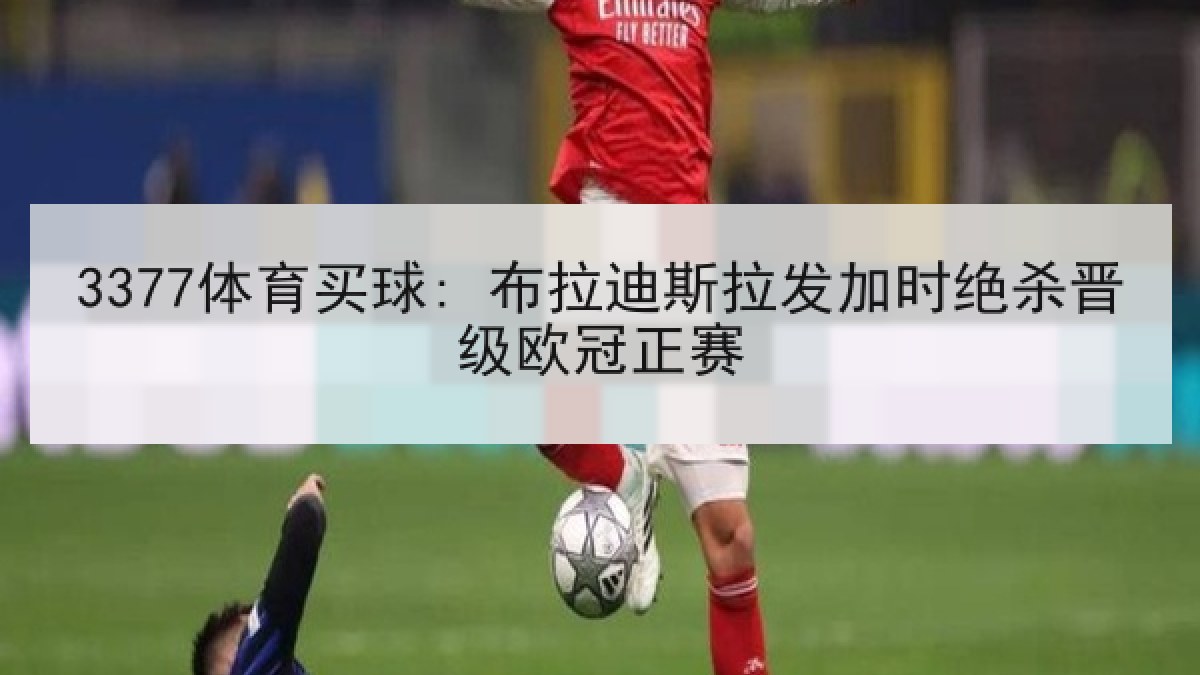 3377体育买球: 布拉迪斯拉发加时绝杀晋级欧冠正赛 3377体育买球: 布拉迪斯拉发加时绝杀晋级欧冠正赛