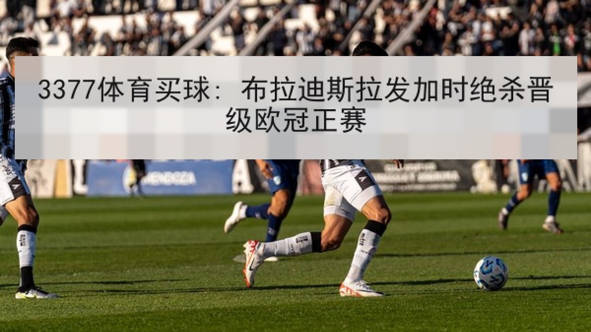 3377体育买球: 布拉迪斯拉发加时绝杀晋级欧冠正赛 3377体育买球: 布拉迪斯拉发加时绝杀晋级欧冠正赛