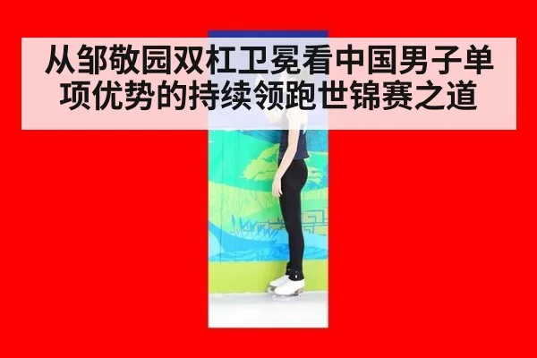 从邹敬园双杠卫冕看中国男子单项优势的持续领跑世锦赛之道