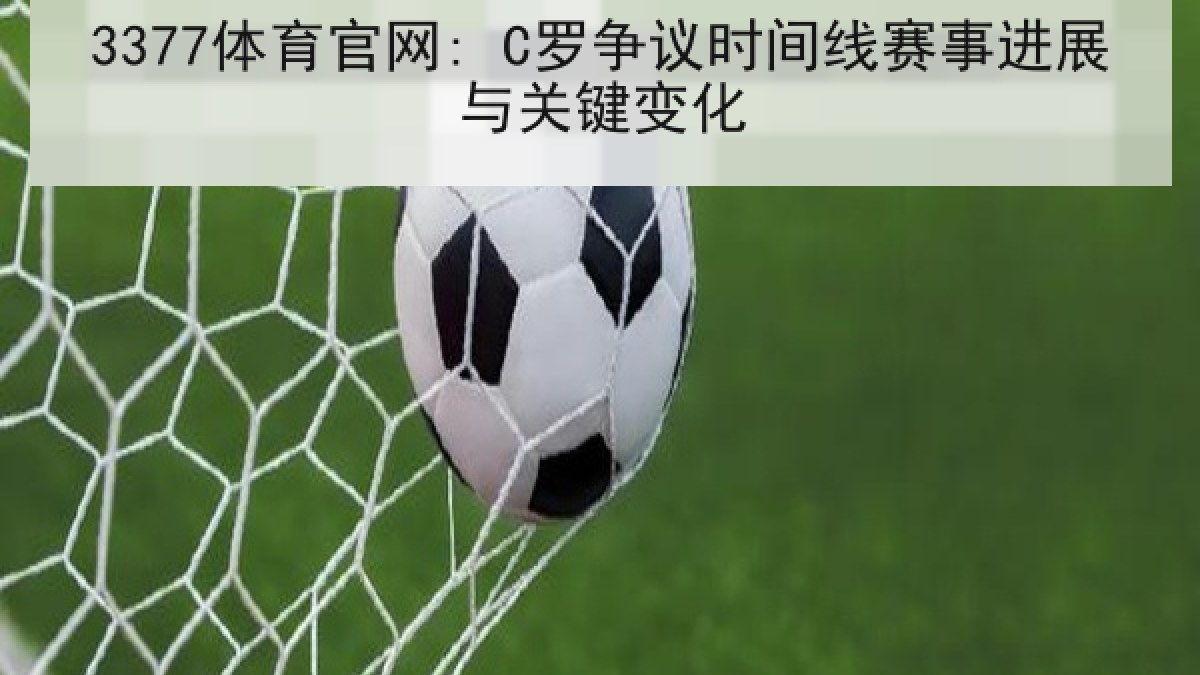 3377体育官网: C罗争议时间线赛事进展与关键变化 3377体育官网: C罗争议时间线赛事进展与关键变化