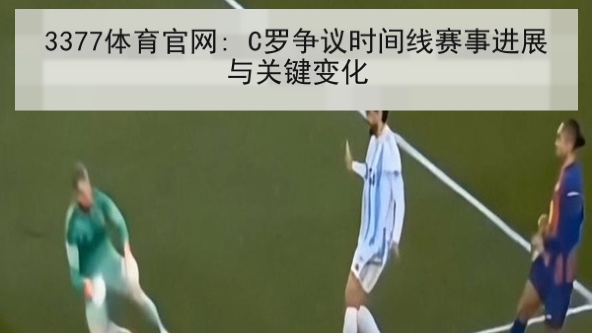 3377体育官网: C罗争议时间线赛事进展与关键变化