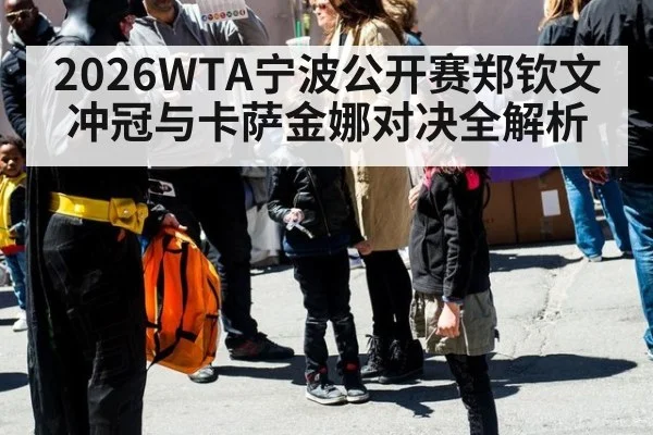 2026WTA宁波公开赛郑钦文冲冠与卡萨金娜对决全解析