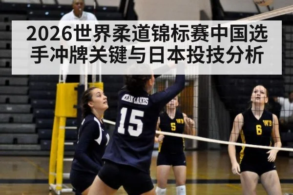 2026世界柔道锦标赛中国选手冲牌关键与日本投技分析